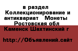  в раздел : Коллекционирование и антиквариат » Монеты . Ростовская обл.,Каменск-Шахтинский г.